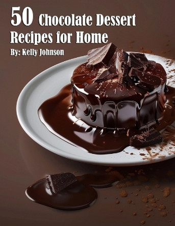 50 Chocolate Dessert Recipes for Home by Kelly Johnson 9798869346131