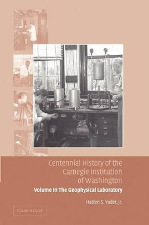 Centennial History of the Carnegie Institution of Washington: Volume 3: The Geophysical Laboratory by Hatten S. Yoder 9781107412408