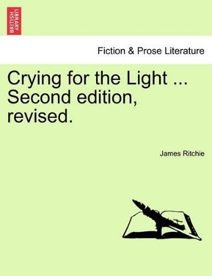 Crying for the Light ... Second Edition, Revised. by James Ritchie 9781241214265