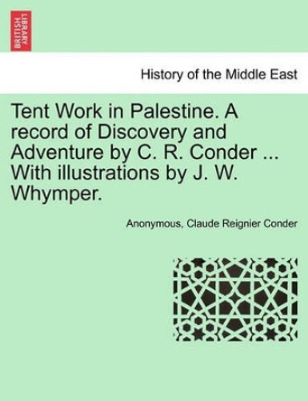 Tent Work in Palestine. a Record of Discovery and Adventure by C. R. Conder ... with Illustrations by J. W. Whymper. by Anonymous 9781241236090 Tent Work in Palestine. a Record of Discovery and Adventure by C. R. Conder ... with Illustrations by J. W. Whymper. by Anonymous 9781241236090
