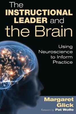 The Instructional Leader and the Brain: Using Neuroscience to Inform Practice by Margaret C. Glick 9781412988223