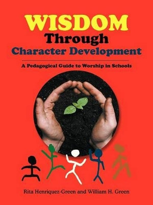 Wisdom Through Character Development: A Pedagogical Guide to Worship in Schools by Rita Henriquez-Green 9781466951228