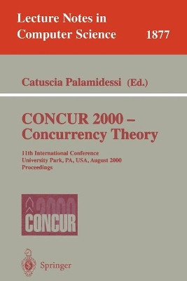 CONCUR 2000 - Concurrency Theory: 11th International Conference, University Park, PA, USA, August 22-25, 2000 Proceedings by Catuscia Palamidessi 9783540678977