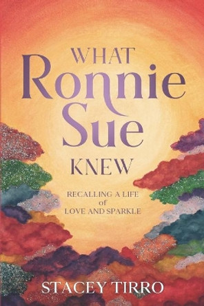 What Ronnie Sue Knew: Recalling a Life of Love and Sparkle by Stacey Tirro 9781736297919