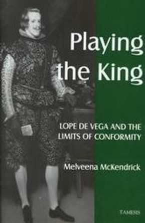 Playing the King:  Lope de Vega and the Limits of Conformity by Melveena McKendrick