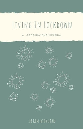 Living In Lockdown: A Coronavirus Journal by Brian Birkhead 9781838339548