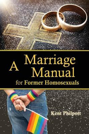 A Marriage Manual for Former Homosexuals by Kent A Philpott 9781946794314