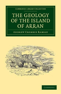The Geology of the Island of Arran: From Original Survey by Andrew Crombie Ramsay 9781108037778