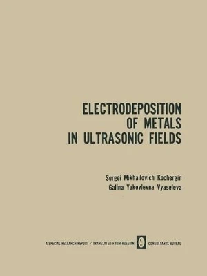 Electrodeposition of Metals in Ultrasonic Fields by Sergei M. Kochergin 9781489947604