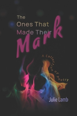The Ones That Made Their Mark: A Collection of Poetry by Julie Lamb 9781948374828