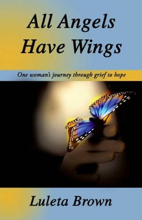 All Angels Have Wings: One Woman's Journey Through Grief to Hope by Luleta Brown 9781412061827