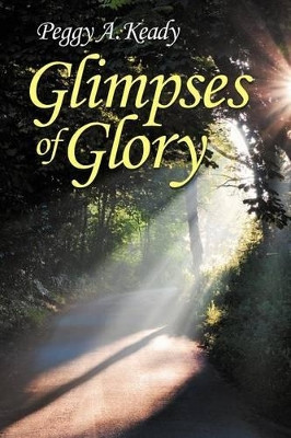 Glimpses of Glory by Peggy A. Keady 9781449764432
