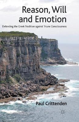 Reason, Will and Emotion: Defending the Greek Tradition against Triune Consciousness by P. Crittenden 9781349440689