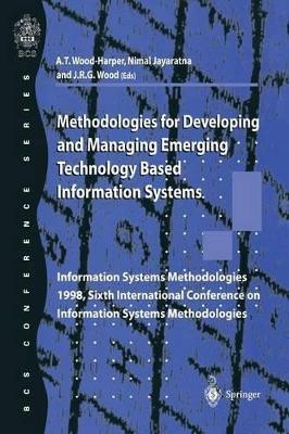 Methodologies for Developing and Managing Emerging Technology Based Information Systems: Information Systems Methodologies 1998, Sixth International Conference on Information Systems Methodologies by Trevor Wood-Harper 9781852330798