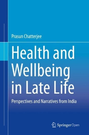 Health and Wellbeing in Late Life: Perspectives and Narratives from India by Prasun Chatterjee 9789811389375