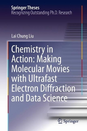 Chemistry in Action: Making Molecular Movies with Ultrafast Electron Diffraction and Data Science by Lai Chung Liu 9783030548506