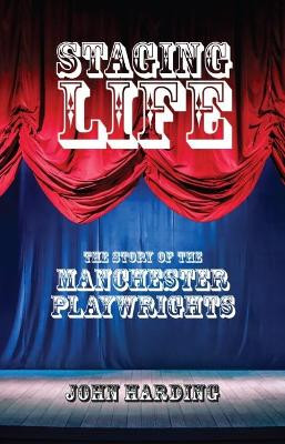 Staging Life: The Story of the Manchester Playwrights by John Harding 9781910996171