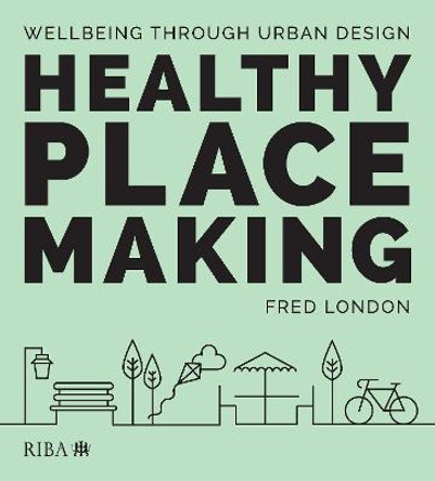 Healthy Placemaking: Wellbeing Through Urban Design by Fred London