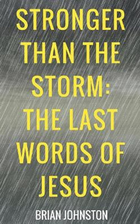 Stronger Than the Storm - The Last Words of Jesus by Brian Johnston 9781386335306