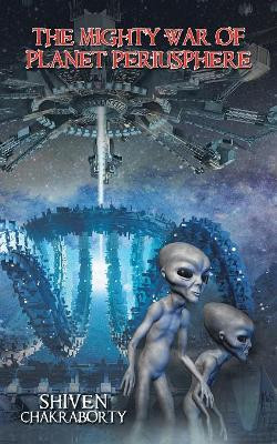 The Mighty War of Planet Periusphere by Shiven Chakraborty 9781543705690