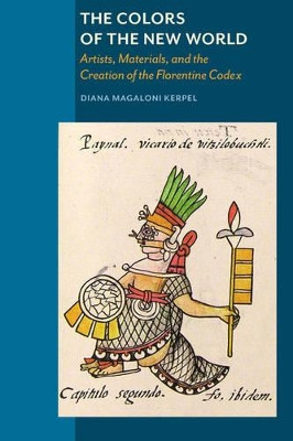 The Colors of New World - Artists, Materials, and the Creation of the Florentine Codex by Diana Magalori Kerpel 9781606063293