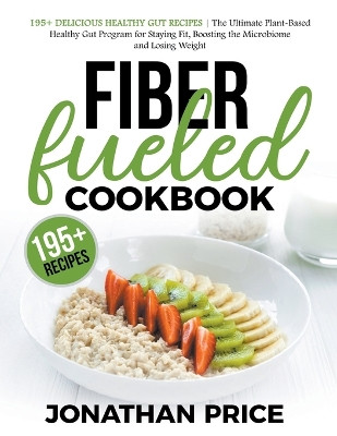Fiber Fueled Cookbook: 30-Days Jumpstart Program, 30-Plants Challenge and 195+ Delicious Healthy Gut Recipes - Plant-Based Healthy Gut Program by Jonathan Price 9798215295700