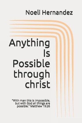 Anything Is Possible: "With man this is impossible, but with God all things are possible." Matthew 19:26 by Noeli Hernandez 9781387415182