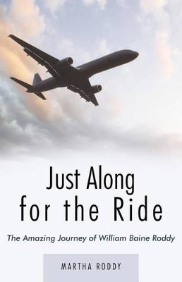 Just Along for the Ride: The Amazing Journey of WIlliam Baine Roddy by Martha Roddy 9781449738488