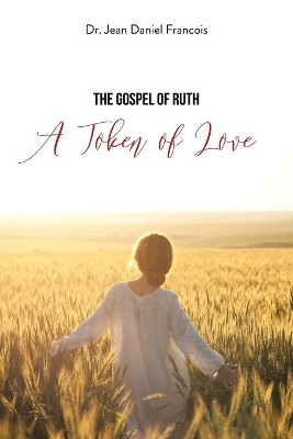 The Gospel of Ruth: A Token of Love by Dr Jean Daniel Francois 9781639038992