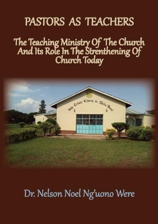 Pastors As Teachers: The Teaching Ministry of the Church and Its Role in the Strengthening of Church Today by Nelson Noel Were 9781734748192