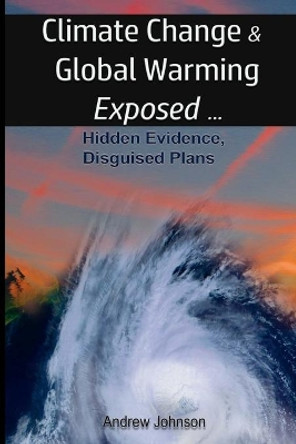 Climate Change and Global Warming - Exposed: Hidden Evidence, Disguised Plans by Research Associate Andrew Johnson 9781976209840