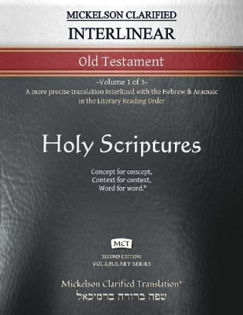 Mickelson Clarified Interlinear Old Testament, MCT: -Volume 1 of 3- A more precise translation interlined with the Hebrew and Aramaic in the Literary Reading Order by Jonathan K Mickelson 9781609220426