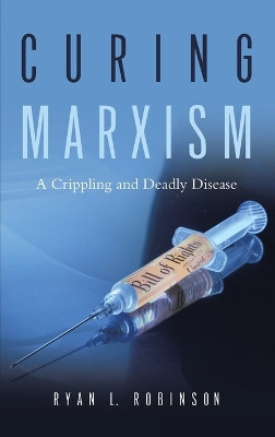 Curing Marxism: A Crippling and Deadly Disease by Ryan L Robinson 9781955070508