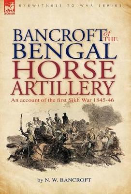 Bancroft of the Bengal Horse Artillery: An Account of the First Sikh War 1845-1846 by N W Bancroft 9781846775666