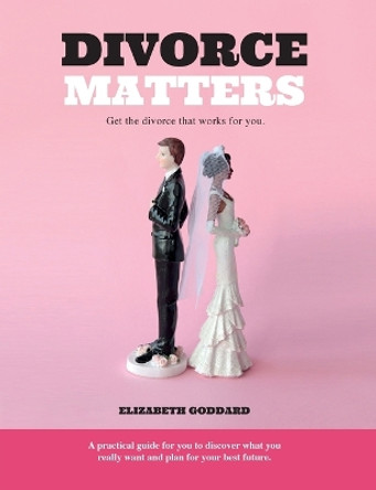 Divorce Matters: Get the divorce that works for you. by Elizabeth Goddard 9781916357747 Divorce Matters: Get the divorce that works for you. by Elizabeth Goddard 9781916357747
