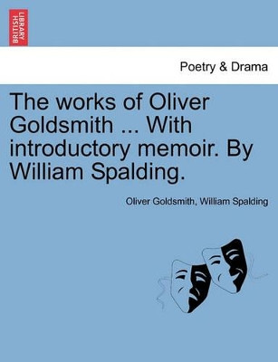 The Works of Oliver Goldsmith ... with Introductory Memoir. by William Spalding. by Oliver Goldsmith 9781241162788