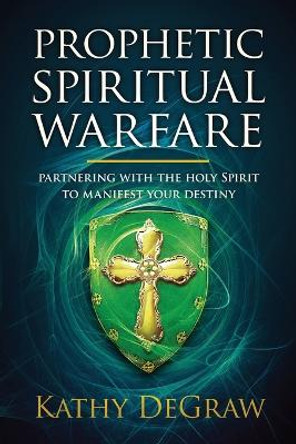 Prophetic Spiritual Warfare by Kathy DeGraw 9781629999715