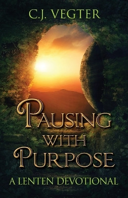 Pausing with Purpose: A Lenten Devotional by C J Vegter 9781649606969
