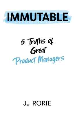 Immutable: 5 Truths of Great Product Managers by JJ Rorie 9781955985529