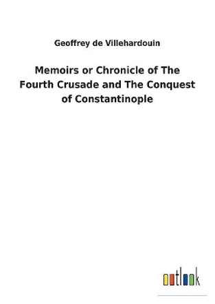 Memoirs or Chronicle of the Fourth Crusade and the Conquest of Constantinople by Geoffrey de Villehardouin 9783732624546