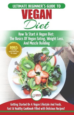 Vegan: The Ultimate Beginner's Vegan Diet Guide & Cookbook Recipes - How To Start A Vegan Diet, The Basics of Vegan Eating, Weight Loss, And Muscle Building + 30 Fresh, Fast & Healthy Recipes by Simone Jacobs 9781774350041