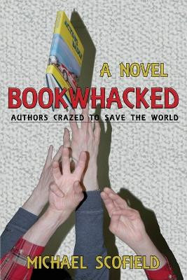 Bookwhacked: Authors Crazed to Save the World by Michael Scofield 9781632932105