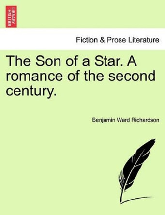 The Son of a Star. a Romance of the Second Century. by Benjamin Ward Richardson 9781241220662