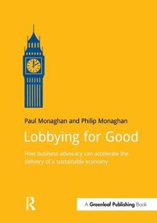 Lobbying for Good: How Business Advocacy Can Accelerate the Delivery of a Sustainable Economy by Paul Monaghan