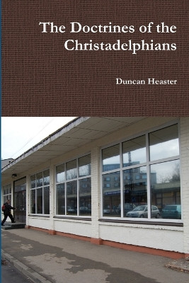 The Doctrines of the Christadelphians by Duncan Heaster 9781906951382
