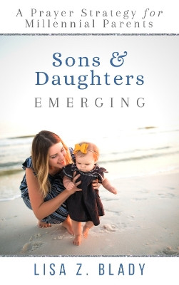 Sons & Daughters Emerging: A Prayer Strategy for Millennial Parents by Lisa Z. Blady 9781949572551