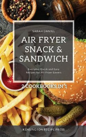 Air Fryer Snack and Sandwich 2 Cookbooks in 1: Everyday Quick and Easy Recipes for Air Fryer Lovers by Sarah Daniel 9781802601954