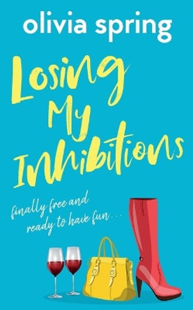 Losing My Inhibitions: Finally Free And Ready To Have Fun by Olivia Spring 9781916410756
