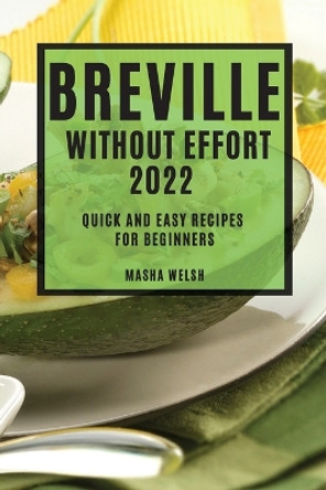 Breville Without Effort 2022: Quick and Easy Recipes for Beginners by Masha Welsh 9781804505212