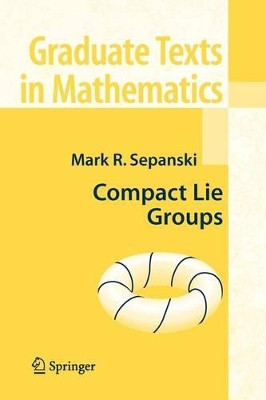Compact Lie Groups by Mark R. Sepanski 9781441921383